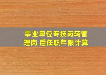 事业单位专技岗转管理岗 后任职年限计算